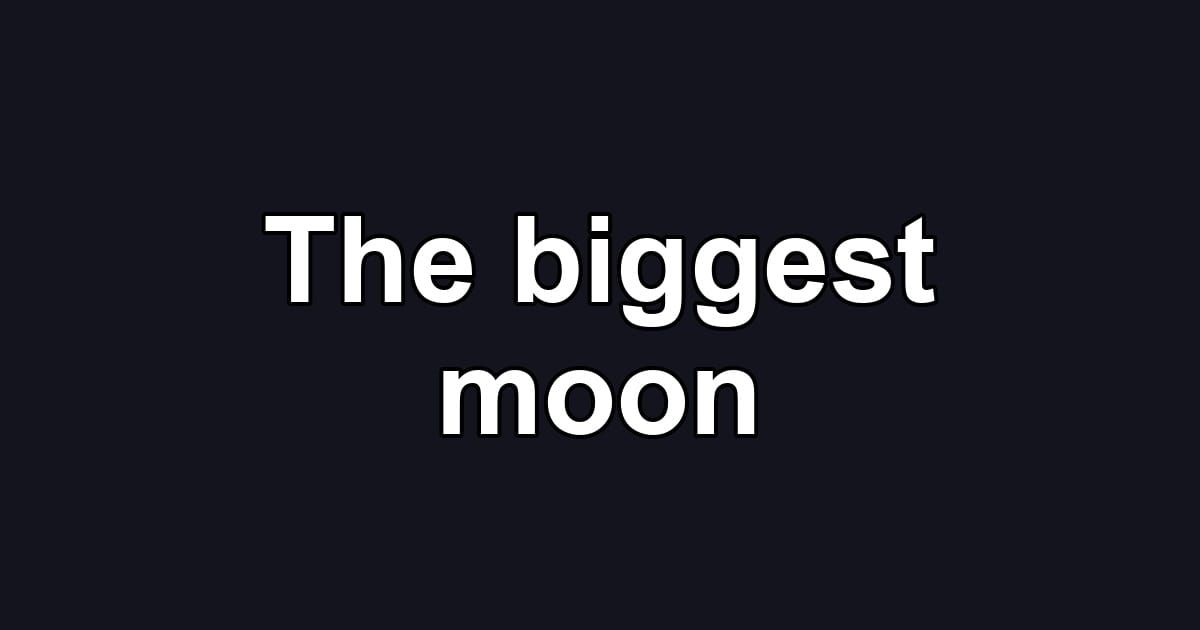 The biggest moon