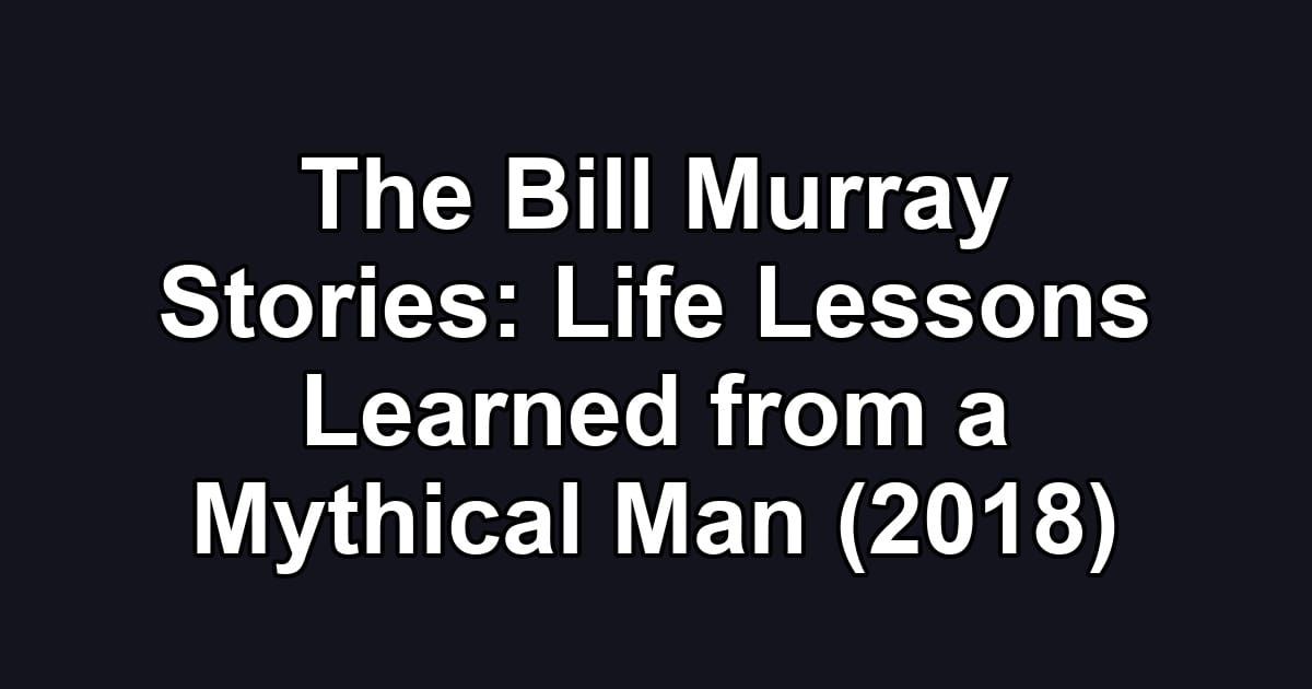 The Bill Murray Stories: Life Lessons Learned from a Mythical Man (2018)