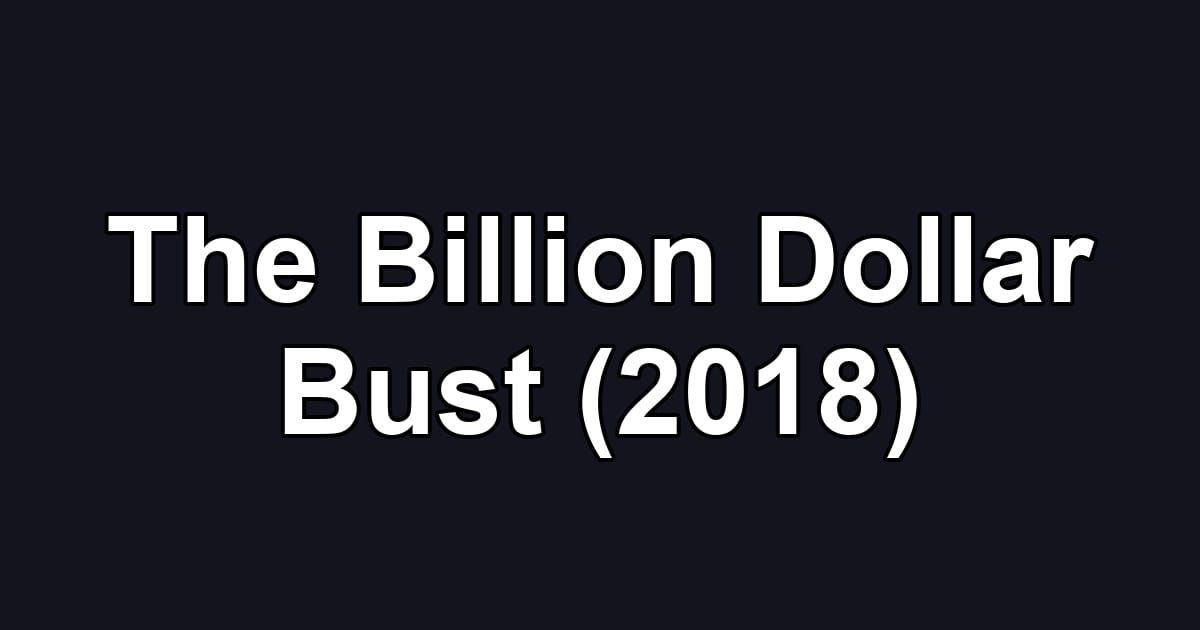 The Billion Dollar Bust (2018)