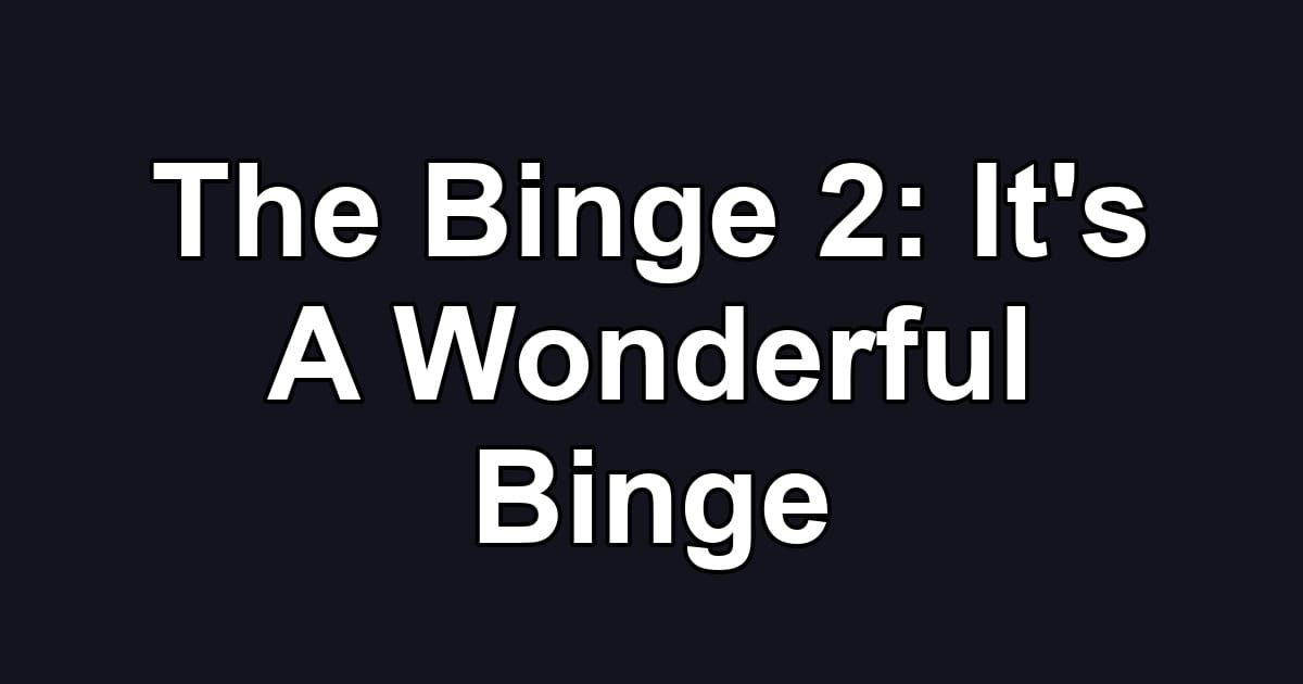 The Binge 2: It's A Wonderful Binge
