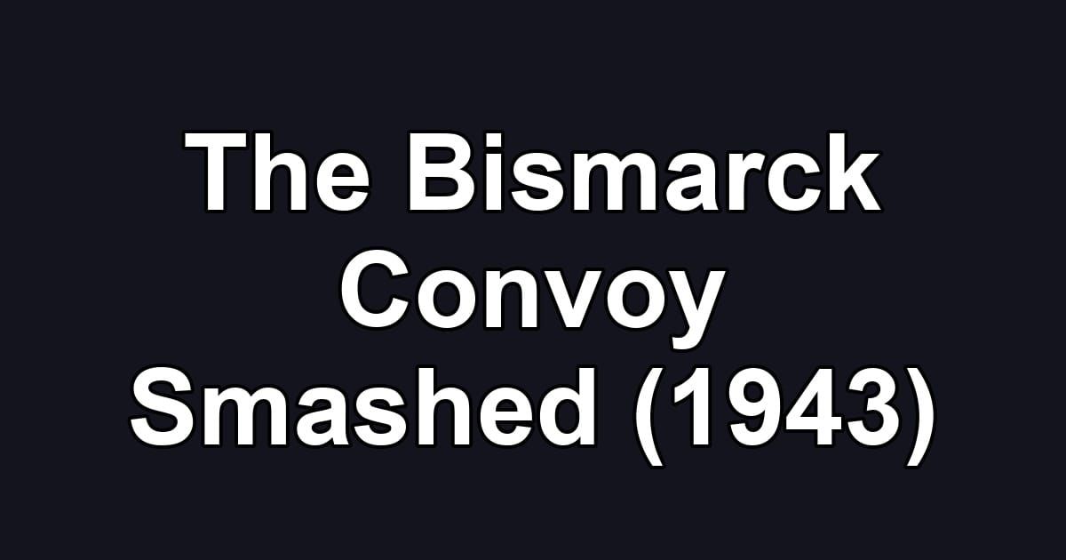 The Bismarck Convoy Smashed (1943)