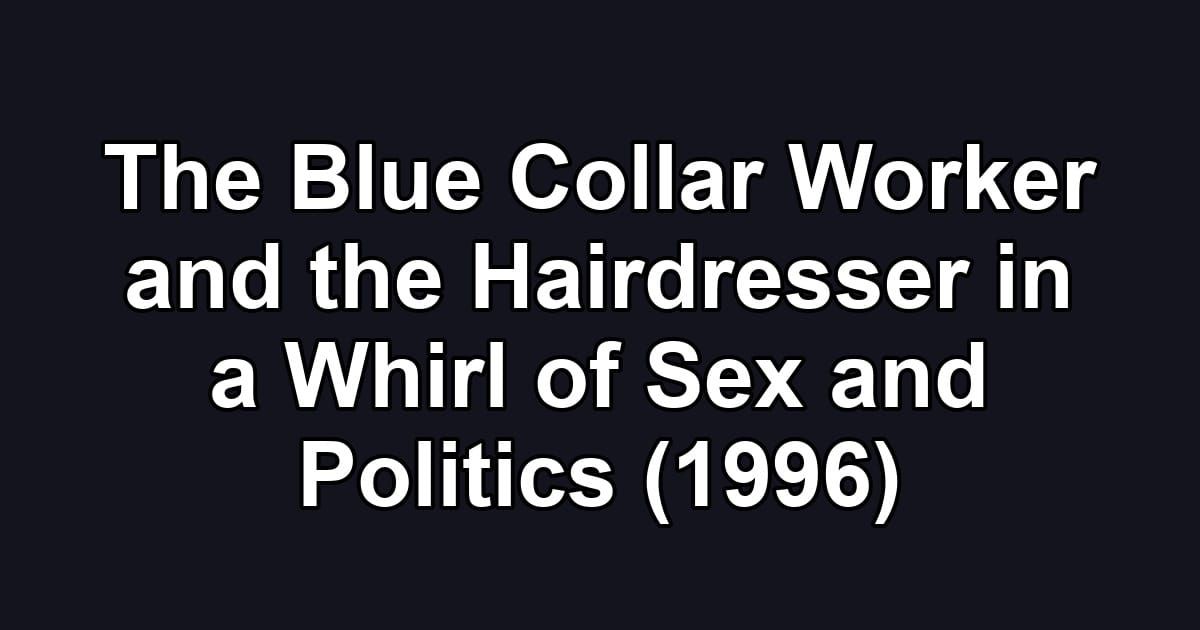 The Blue Collar Worker and the Hairdresser in a Whirl of Sex and Politics (1996)