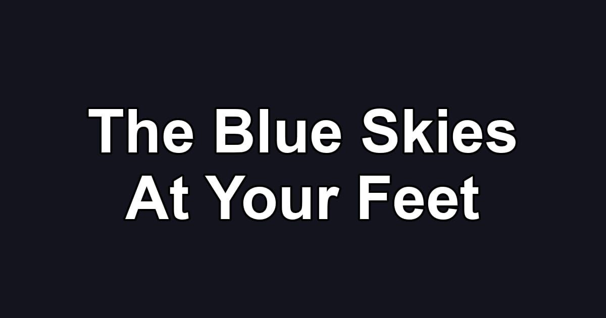 The Blue Skies At Your Feet