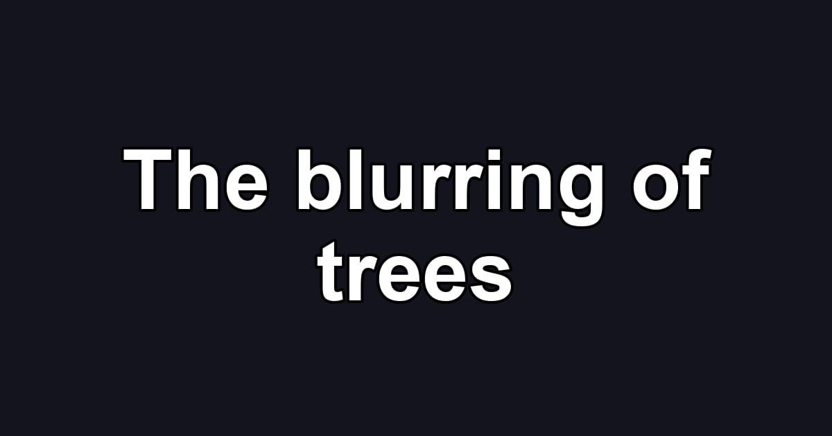 The blurring of trees