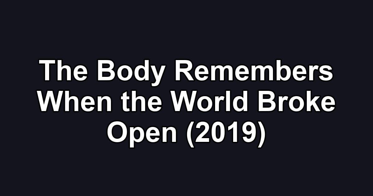 The Body Remembers When the World Broke Open (2019)