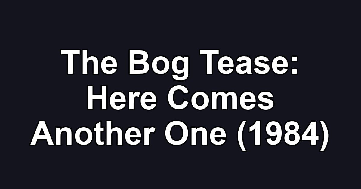 The Bog Tease: Here Comes Another One (1984)