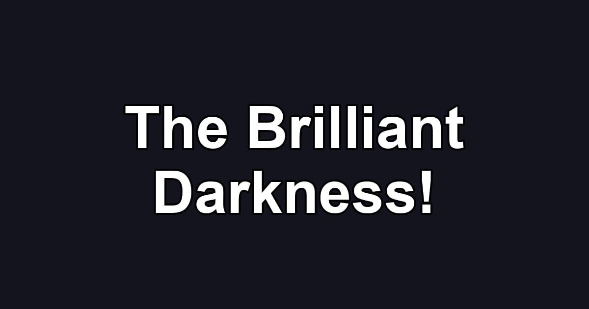 The Brilliant Darkness!