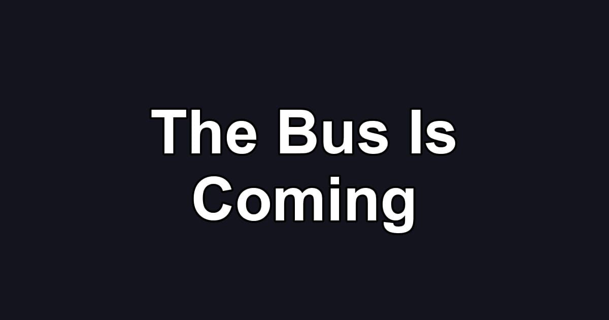 The Bus Is Coming