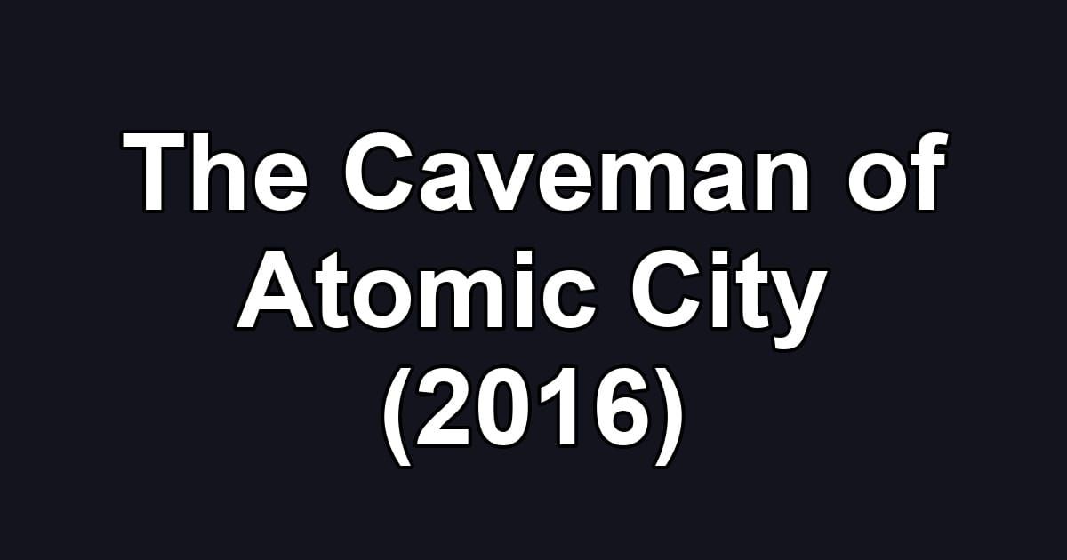 The Caveman of Atomic City (2016)