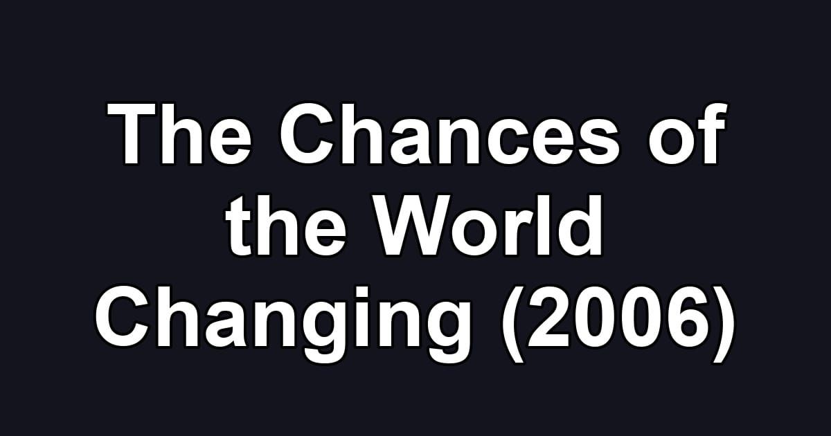 The Chances of the World Changing (2006)