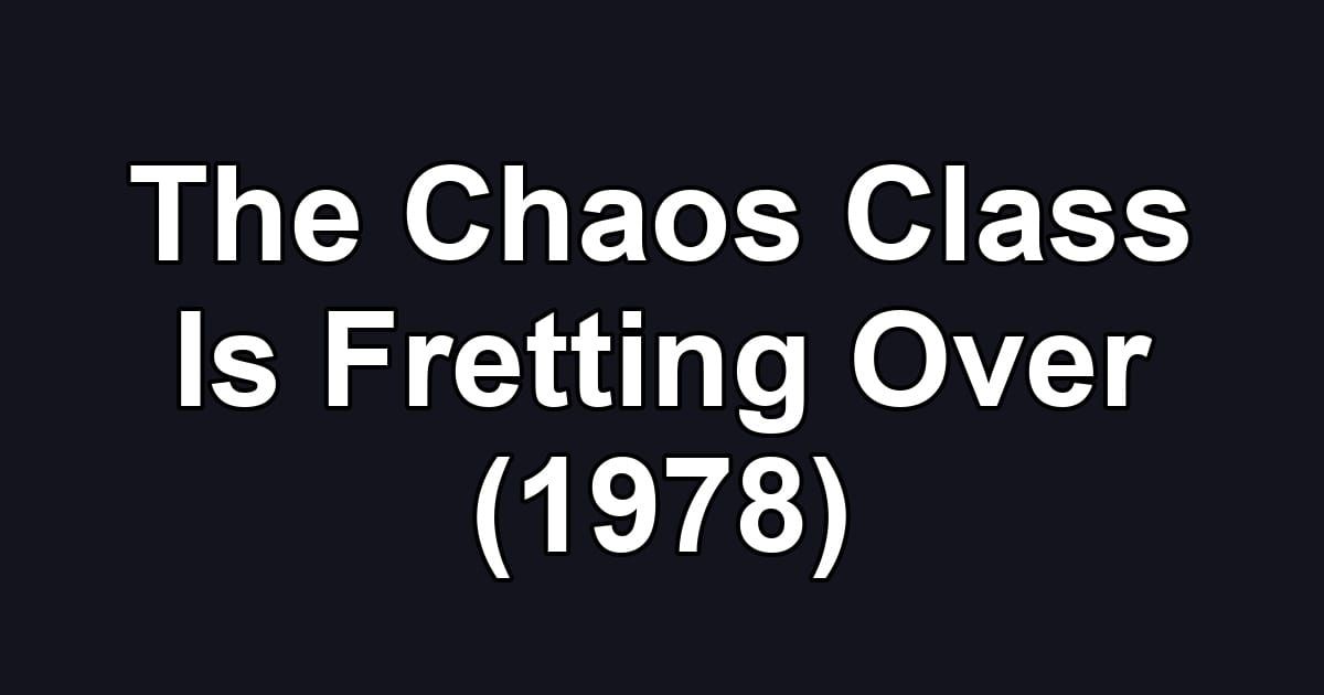 The Chaos Class Is Fretting Over (1978)