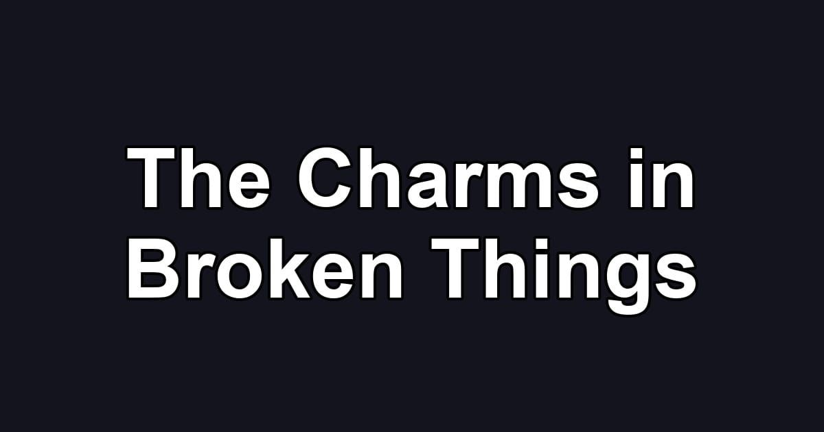 The Charms in Broken Things