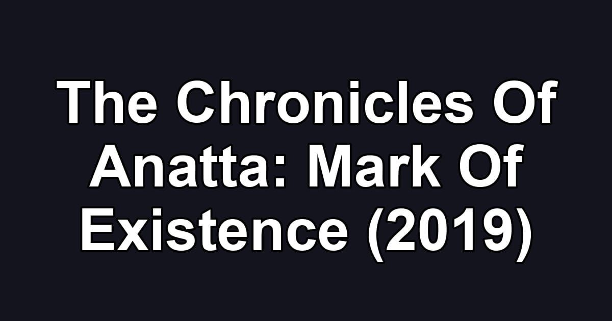 The Chronicles Of Anatta: Mark Of Existence (2019)
