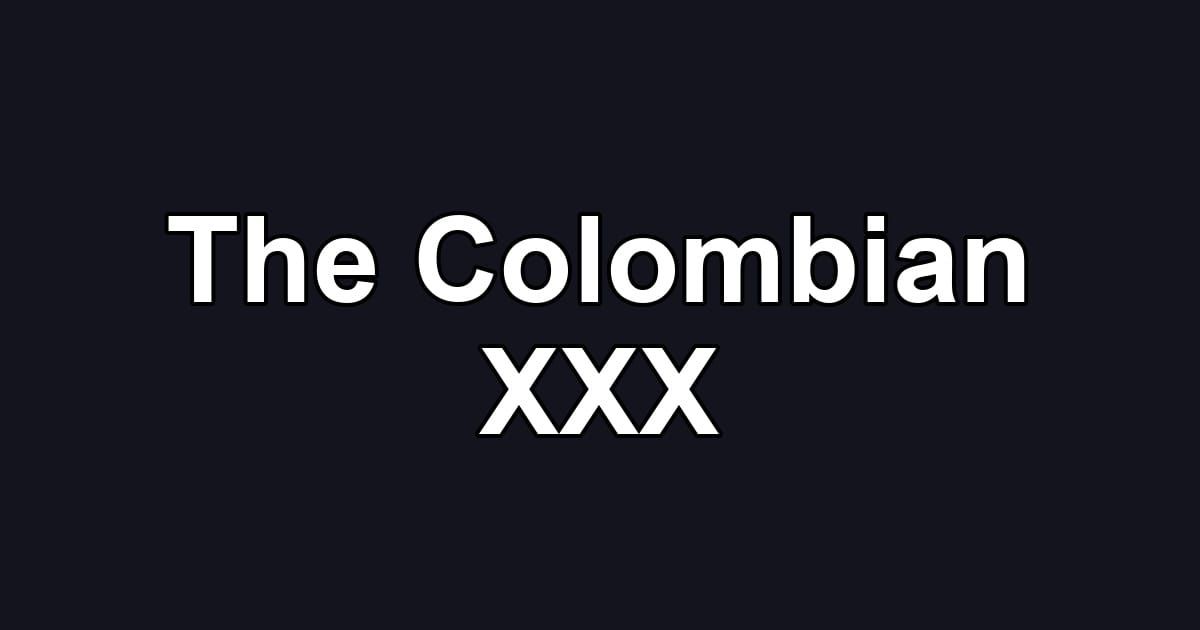 The Colombian XXX