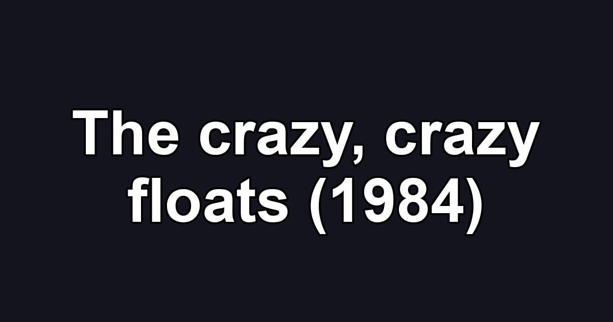 The crazy, crazy floats (1984)