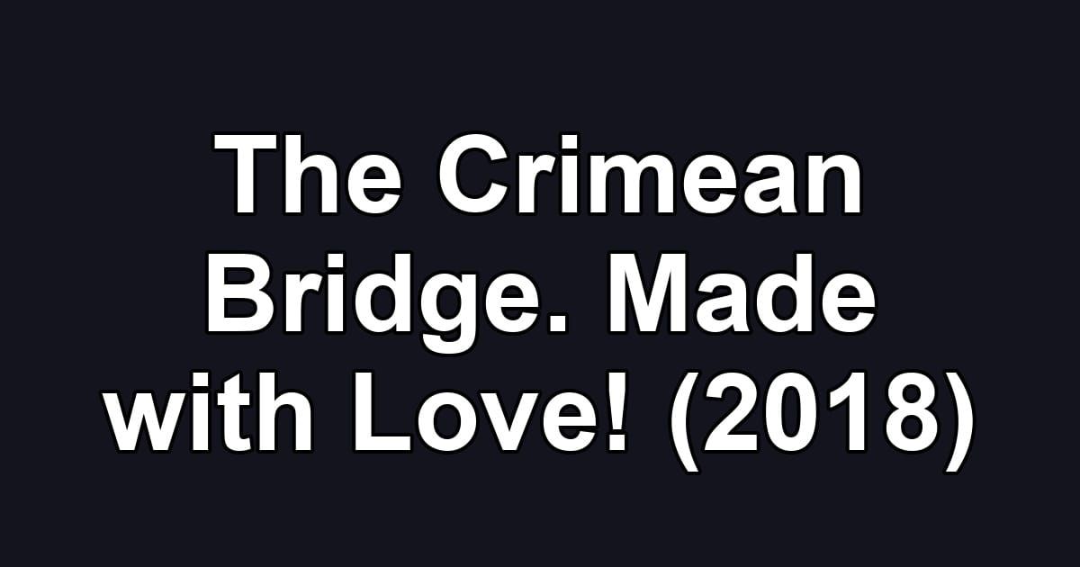 The Crimean Bridge. Made with Love! (2018)