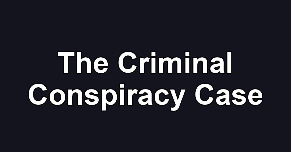 The Criminal Conspiracy Case