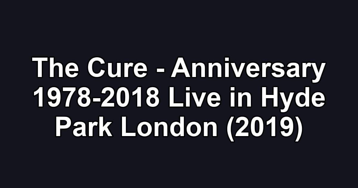 The Cure - Anniversary 1978-2018 Live in Hyde Park London (2019)