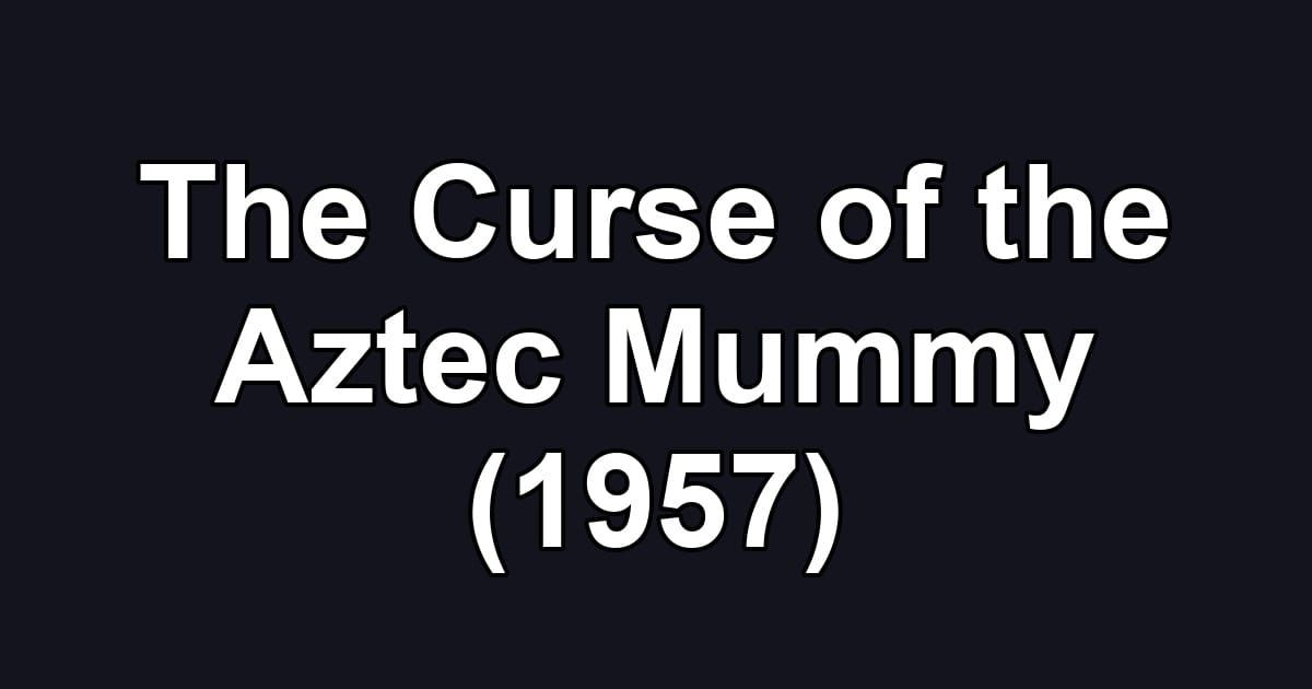 The Curse of the Aztec Mummy (1957)