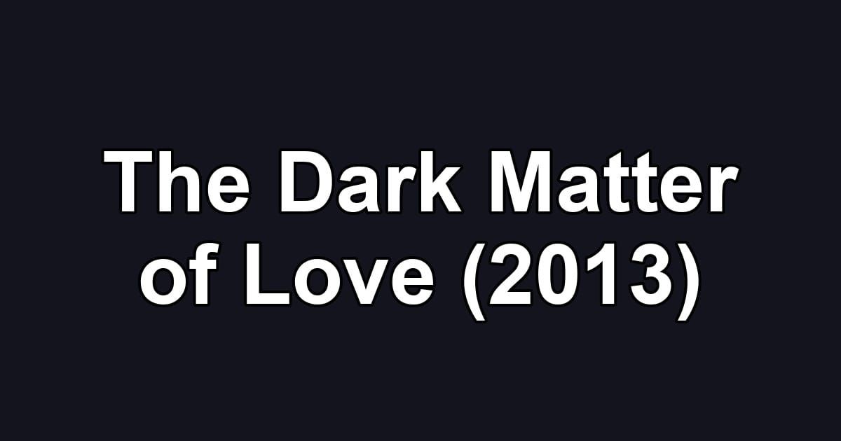 The Dark Matter of Love (2013)
