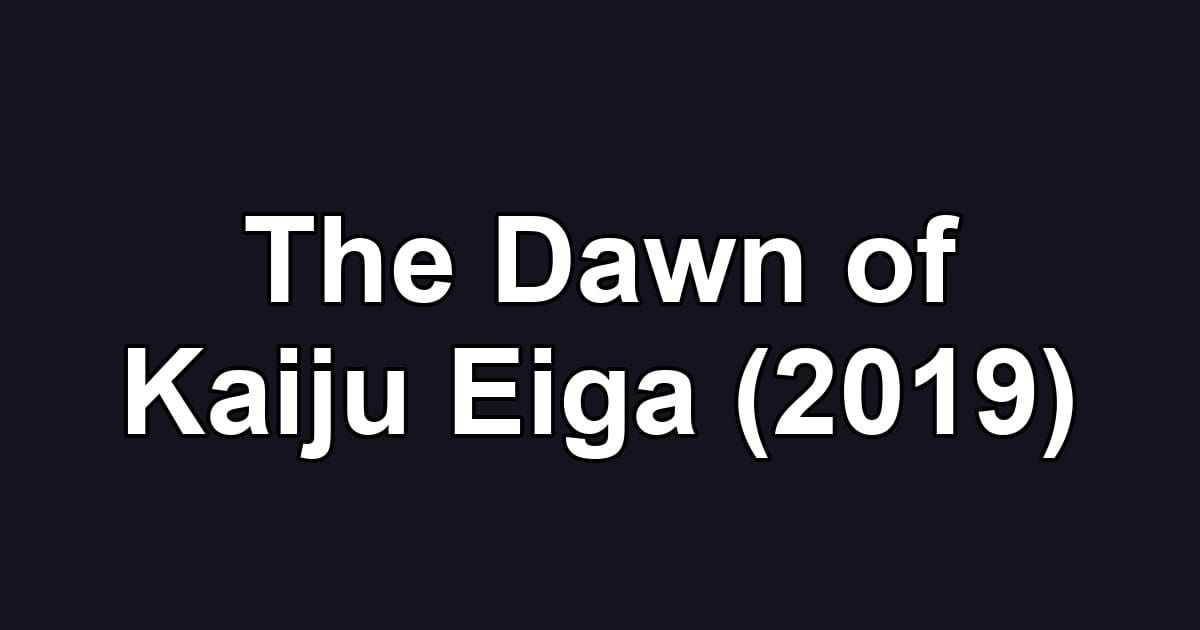 The Dawn of Kaiju Eiga (2019)