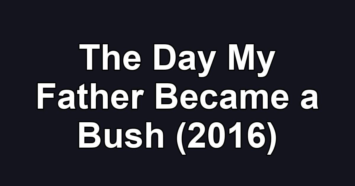The Day My Father Became a Bush (2016)