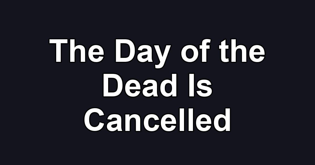 The Day of the Dead Is Cancelled