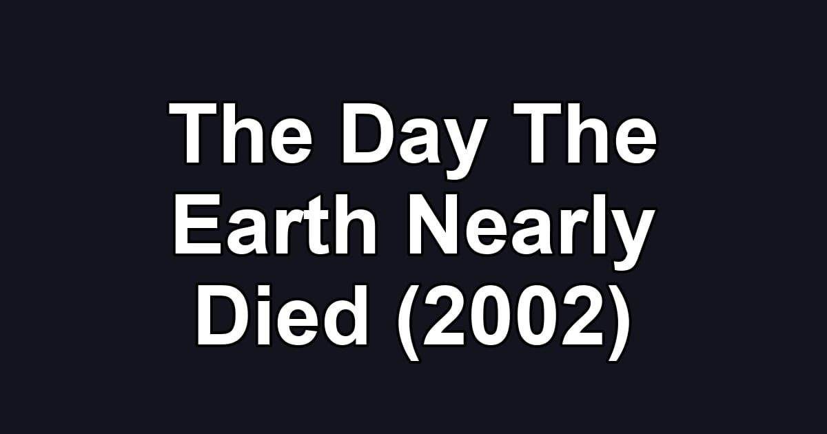 The Day The Earth Nearly Died (2002)