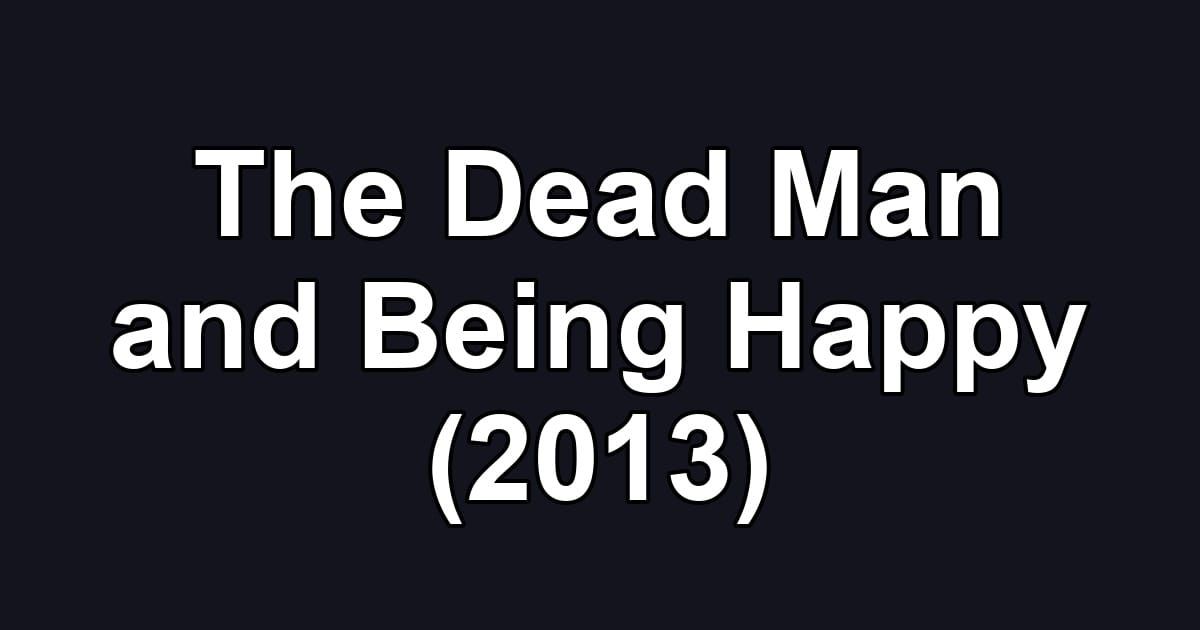 The Dead Man and Being Happy (2013)
