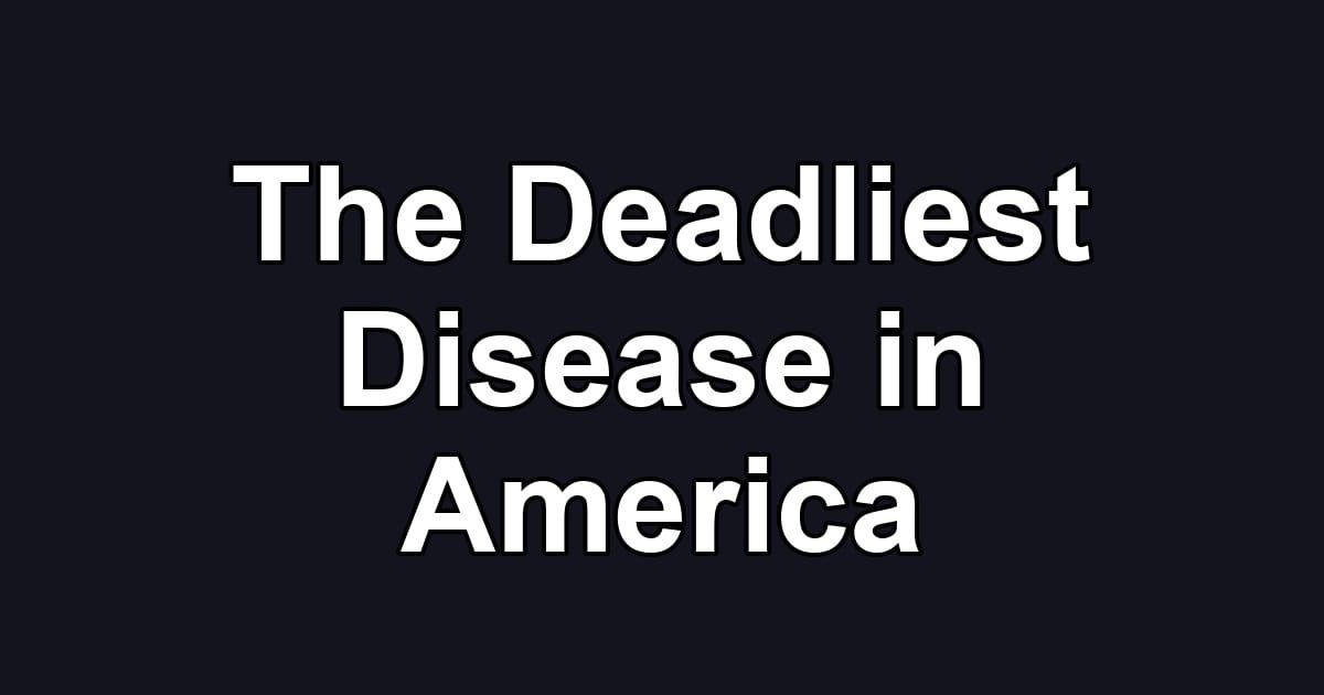 The Deadliest Disease in America