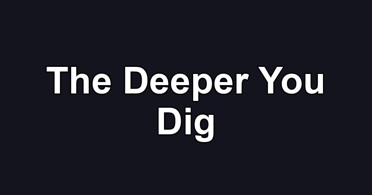 The Deeper You Dig