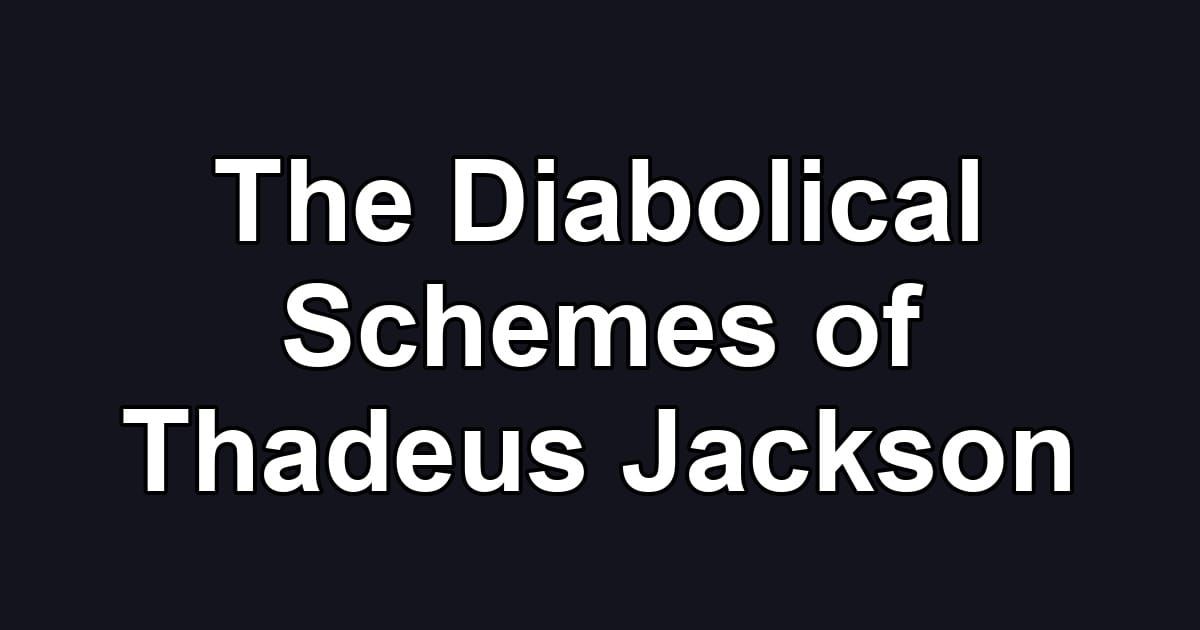 The Diabolical Schemes of Thadeus Jackson