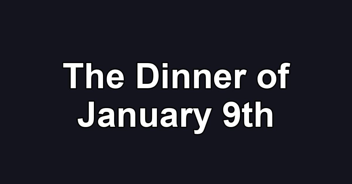 The Dinner of January 9th