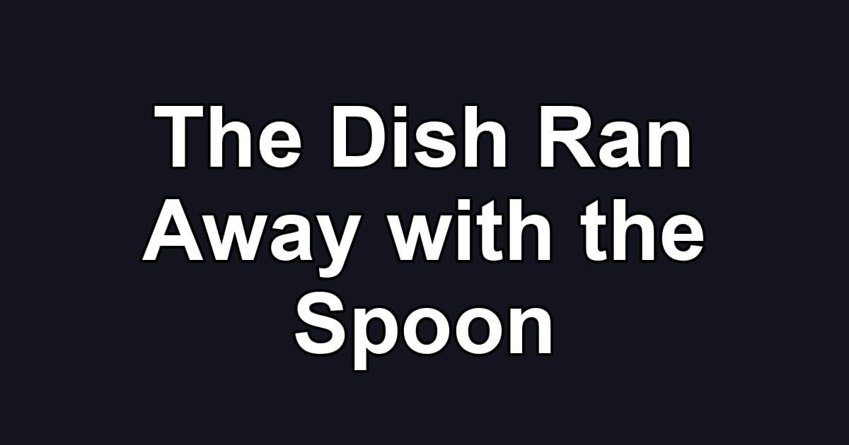 The Dish Ran Away with the Spoon