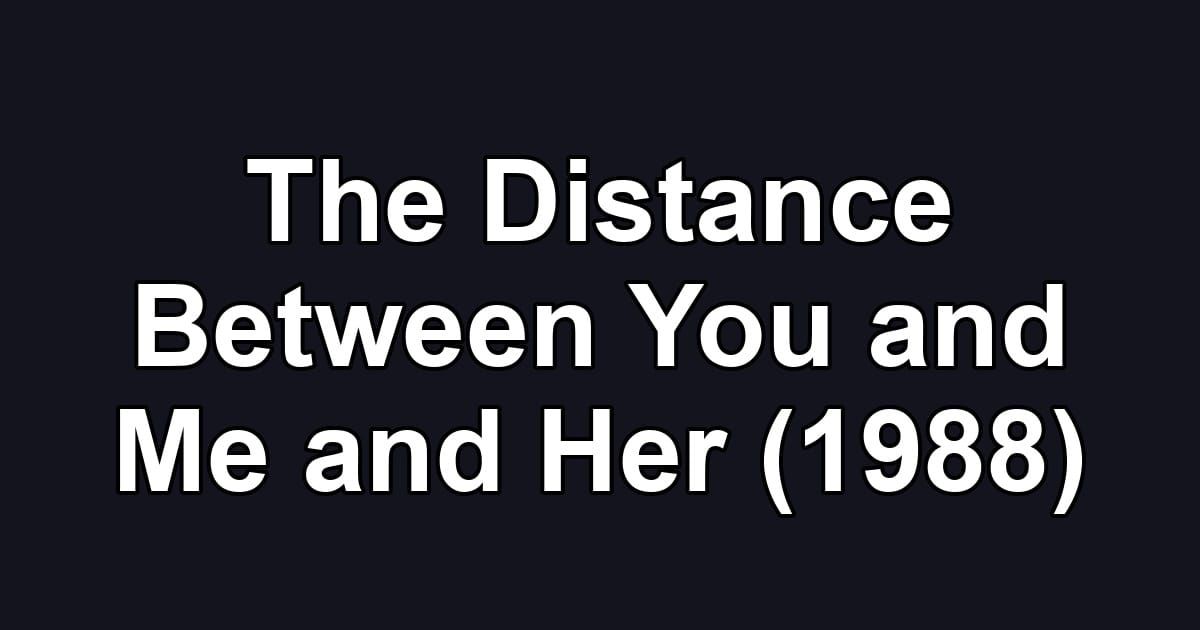The Distance Between You and Me and Her (1988)