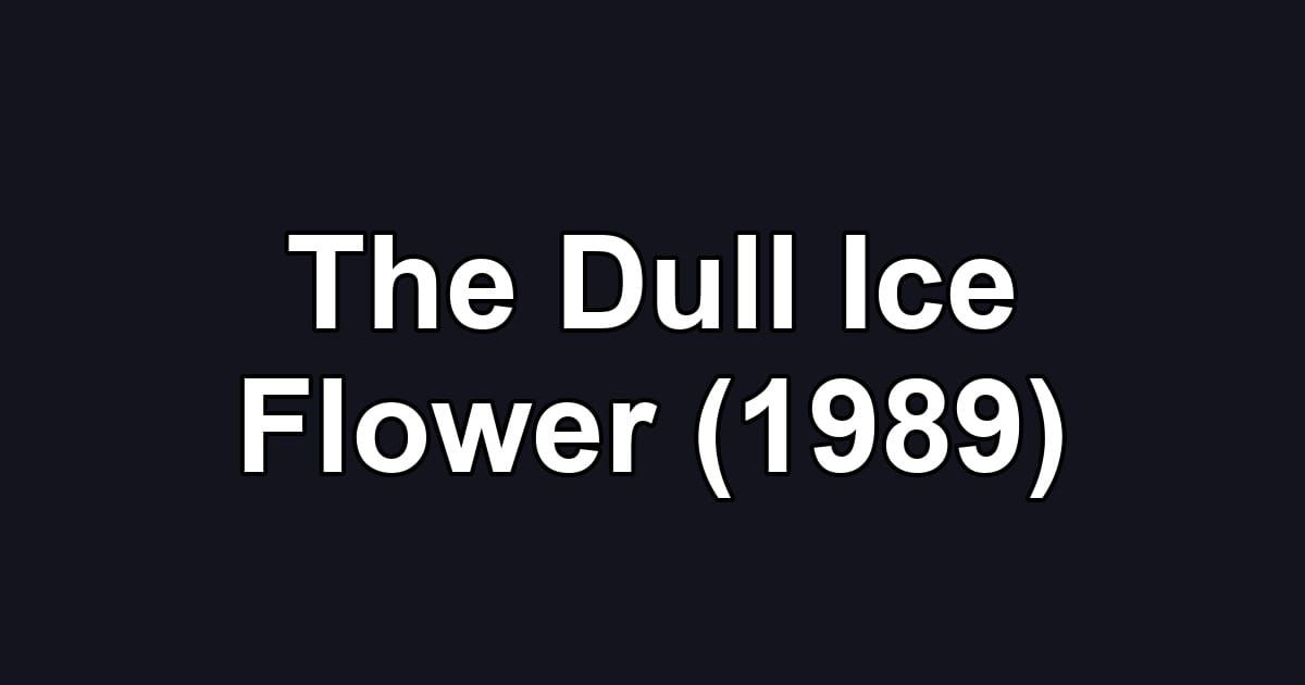 The Dull Ice Flower (1989)
