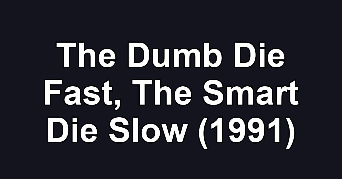 The Dumb Die Fast, The Smart Die Slow (1991)