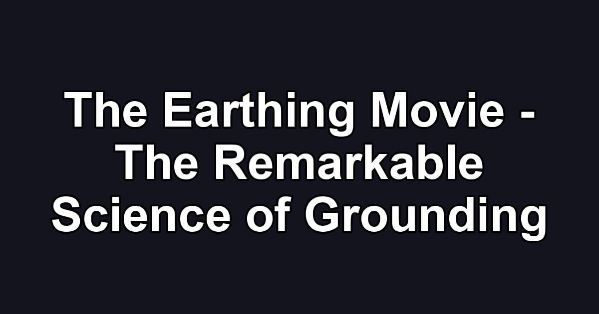 The Earthing Movie - The Remarkable Science of Grounding