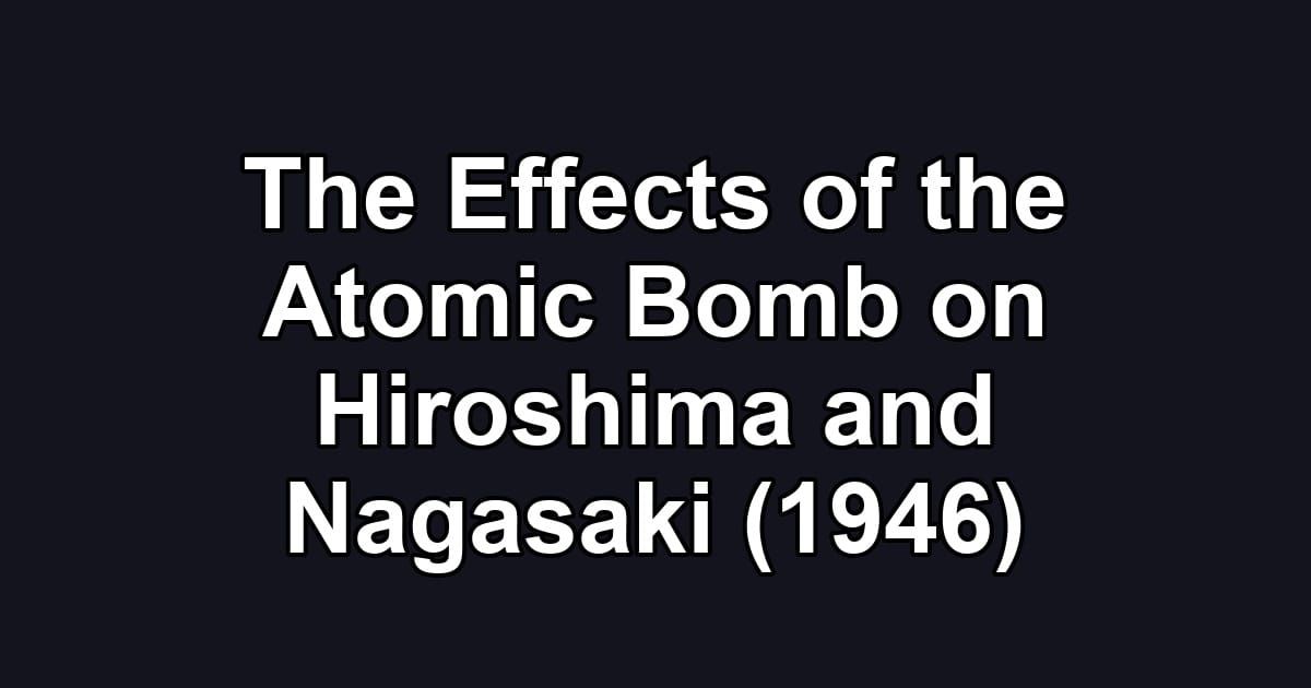The Effects of the Atomic Bomb on Hiroshima and Nagasaki (1946)