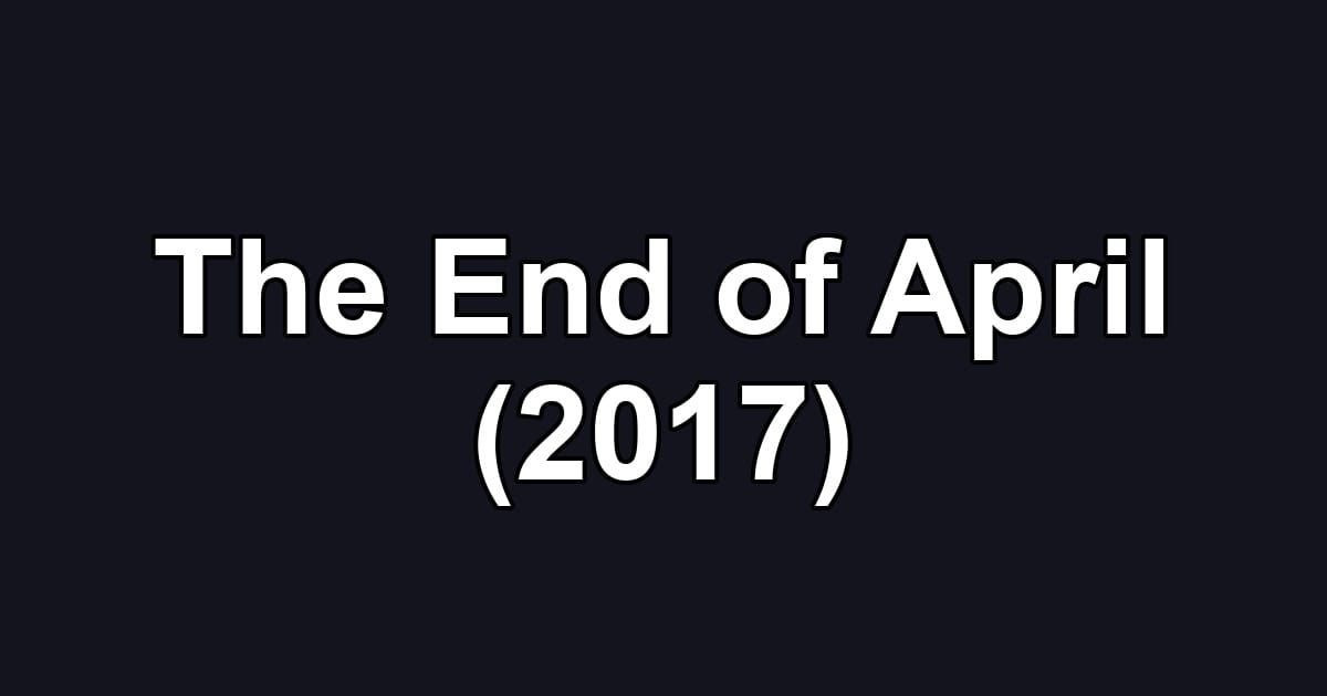 The End of April (2017)