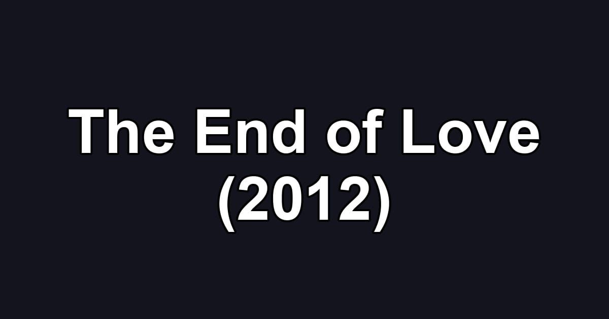 The End of Love (2012)