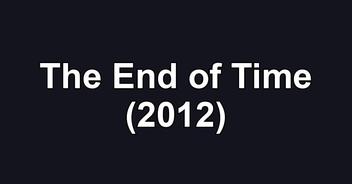 The End of Time (2012)