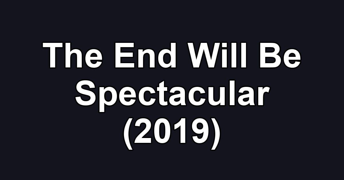 The End Will Be Spectacular (2019)