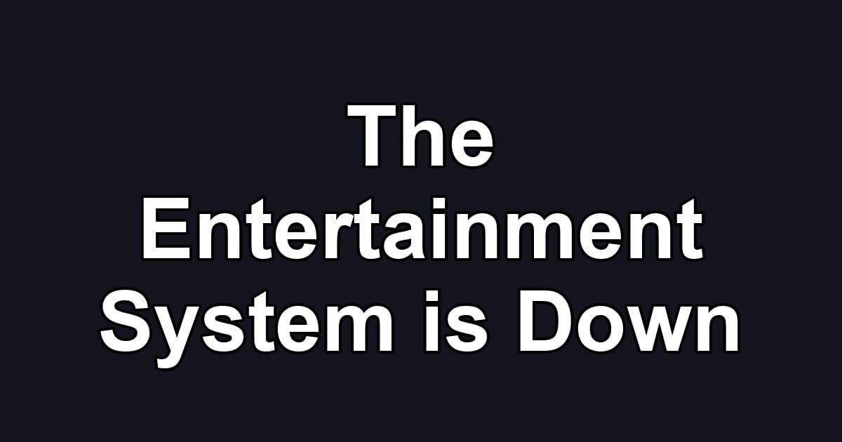 The Entertainment System is Down