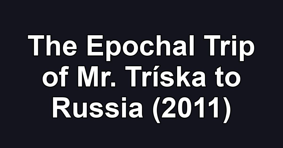 The Epochal Trip of Mr. Tríska to Russia (2011)