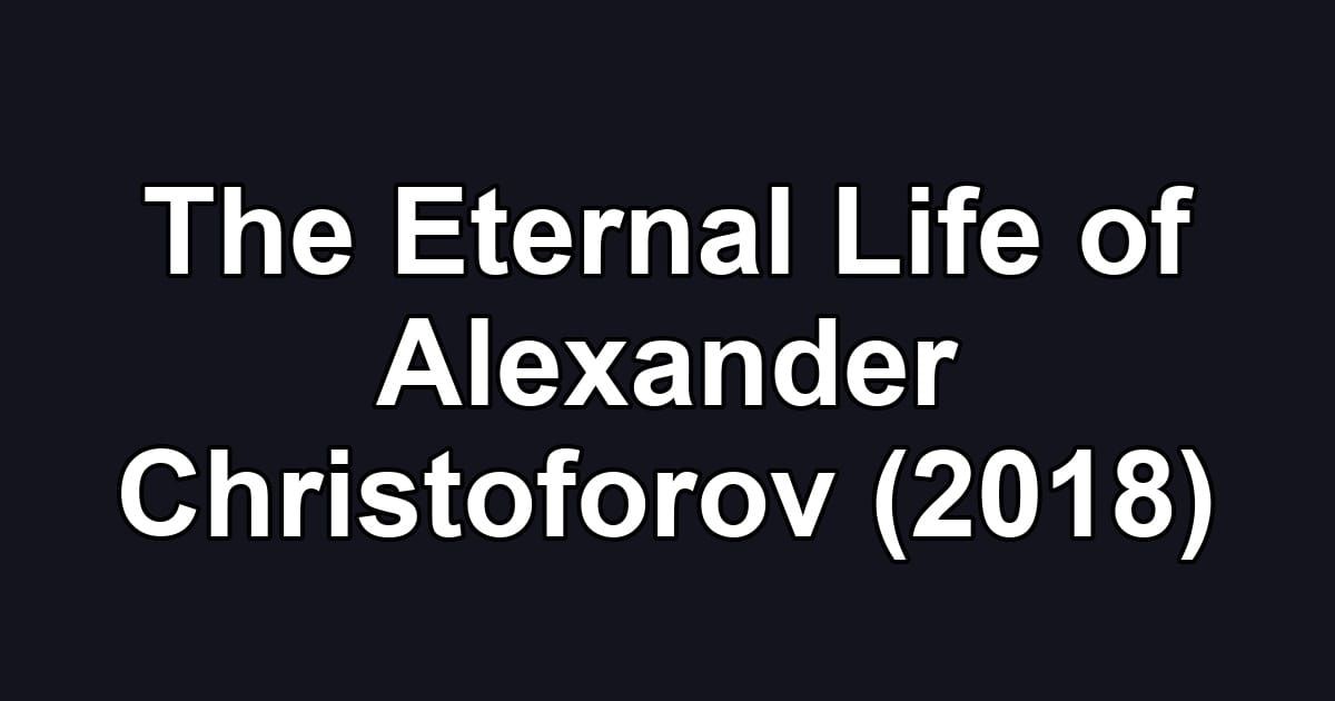 The Eternal Life of Alexander Christoforov (2018)