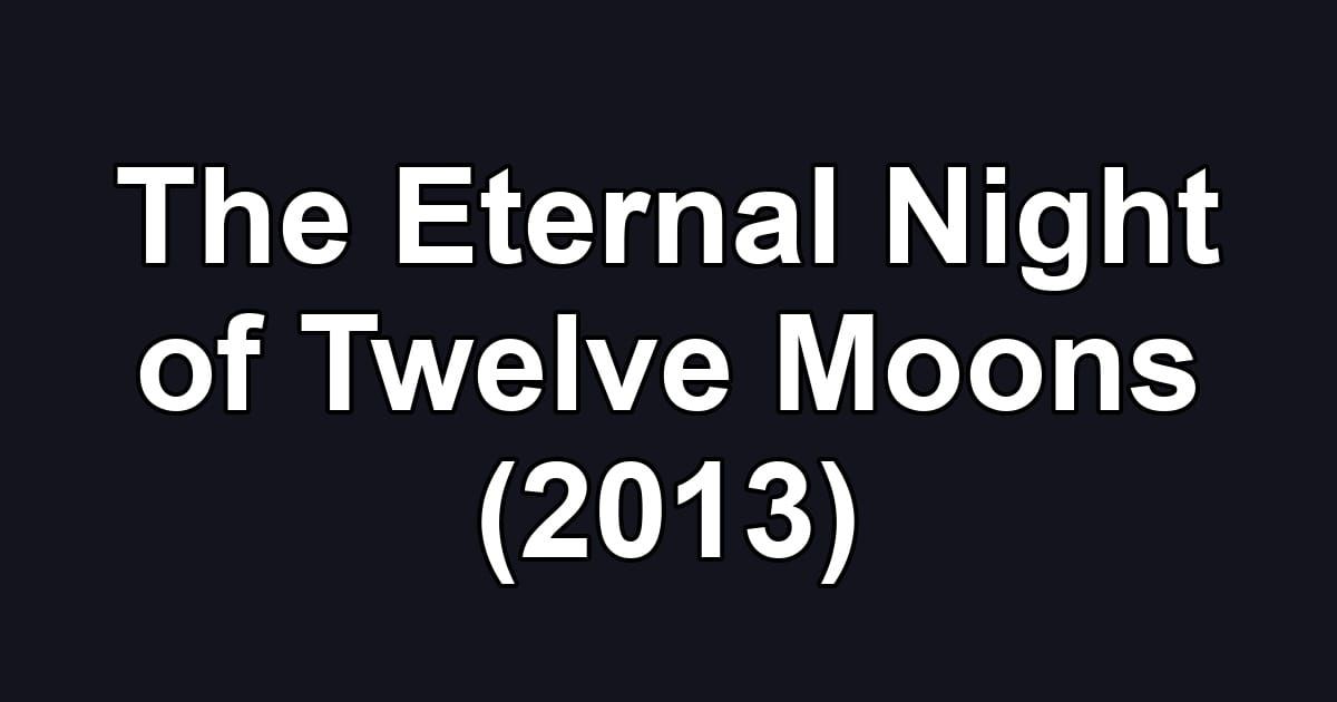 The Eternal Night of Twelve Moons (2013)