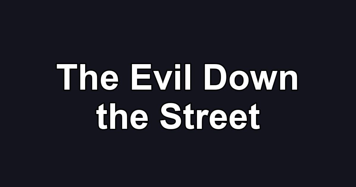 The Evil Down the Street
