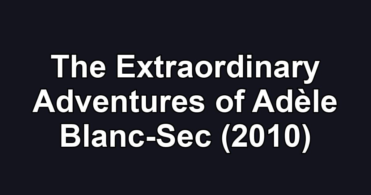 The Extraordinary Adventures of Adèle Blanc-Sec (2010)