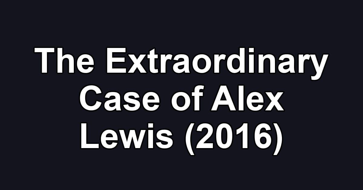 The Extraordinary Case of Alex Lewis (2016)